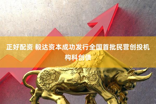 正好配资 毅达资本成功发行全国首批民营创投机构科创债