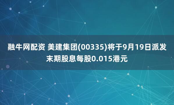 融牛网配资 美建集团(00335)将于9月19日派发末期股息每股0.015港元
