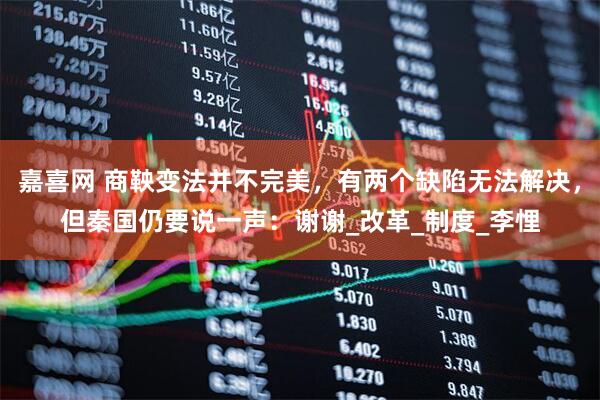 嘉喜网 商鞅变法并不完美，有两个缺陷无法解决，但秦国仍要说一声：谢谢_改革_制度_李悝