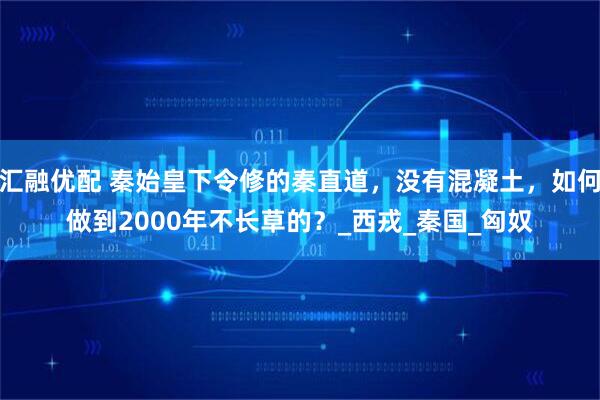 汇融优配 秦始皇下令修的秦直道，没有混凝土，如何做到2000年不长草的？_西戎_秦国_匈奴