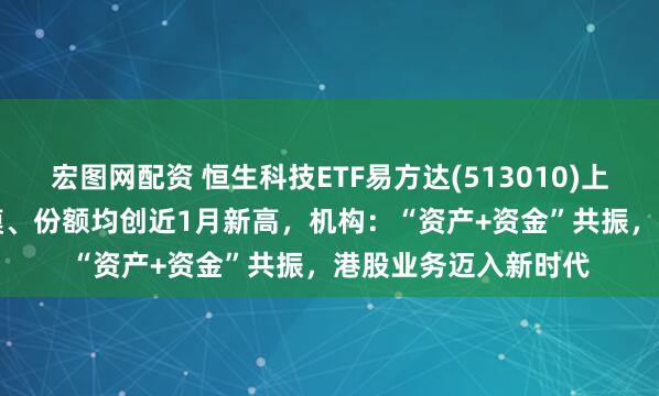 宏图网配资 恒生科技ETF易方达(513010)上涨1.53%，最新规模、份额均创近1月新高，机构：“资产+资金”共振，港股业务迈入新时代