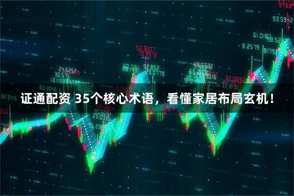 证通配资 35个核心术语，看懂家居布局玄机！