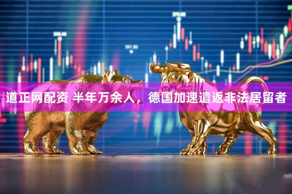 道正网配资 半年万余人，德国加速遣返非法居留者
