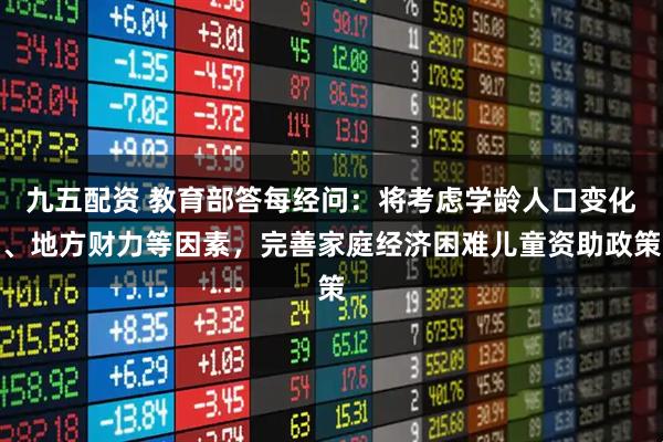 九五配资 教育部答每经问：将考虑学龄人口变化、地方财力等因素，完善家庭经济困难儿童资助政策