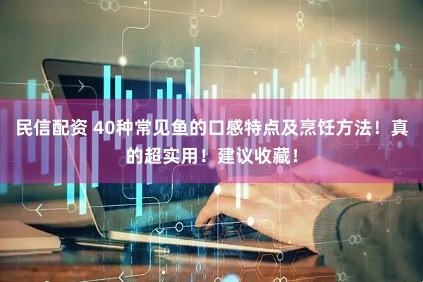 民信配资 40种常见鱼的口感特点及烹饪方法！真的超实用！建议收藏！